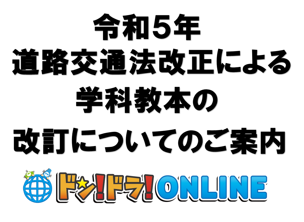 ドン！ドラ！ONLINE学科教習をご受講いただきありがとうございます。
令和5年の道路交通法改正についての改訂表です。ご確認下さい。